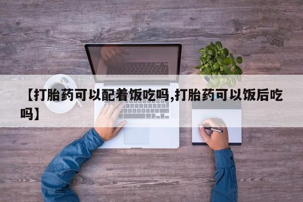 米非司酮片米索前列醇片网店在线购买【打胎药可以配着饭吃吗,打胎药可以饭后吃吗】