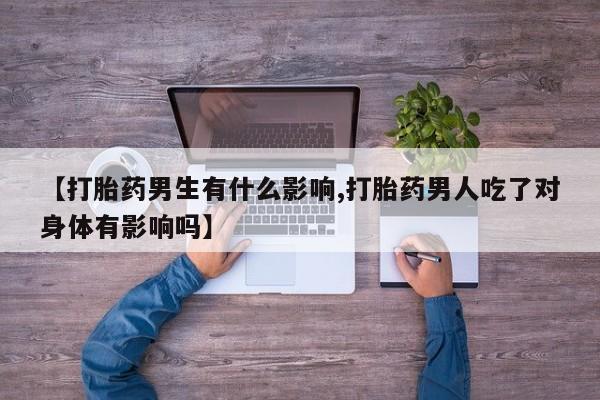 米非司酮片米索前列醇片网店在线购买【打胎药男生有什么影响,打胎药男人吃了对身体有影响吗】