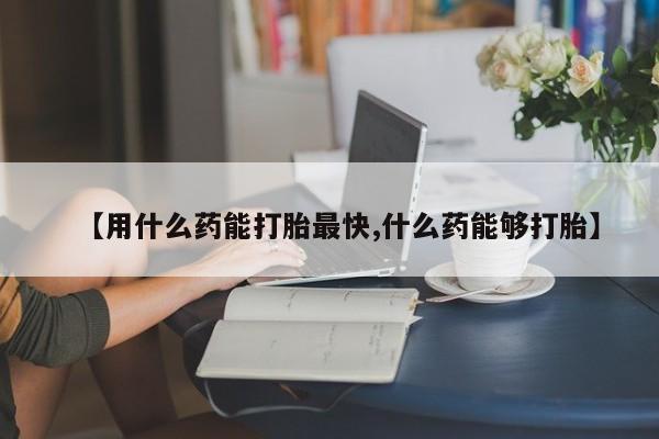 米非司酮片米索前列醇片网店在线购买【用什么药能打胎最快,什么药能够打胎】