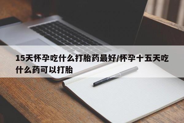 米非司酮片米索前列醇片网店在线购买15天怀孕吃什么打胎药最好/怀孕十五天吃什么药可以打胎