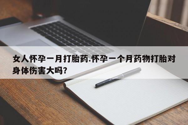 米非司酮片米索前列醇片网店在线购买女人怀孕一月打胎药.怀孕一个月药物打胎对身体伤害大吗？