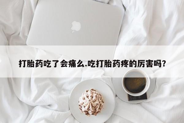 米非司酮片米索前列醇片网店在线购买打胎药吃了会痛么.吃打胎药疼的厉害吗？
