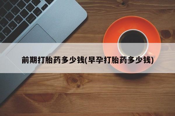 米非司酮片米索前列醇片网店在线购买前期打胎药多少钱(早孕打胎药多少钱)