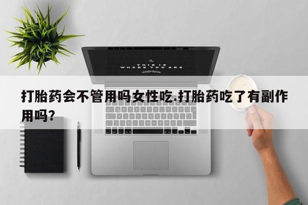 米非司酮片米索前列醇片网店在线购买打胎药会不管用吗女性吃.打胎药吃了有副作用吗？