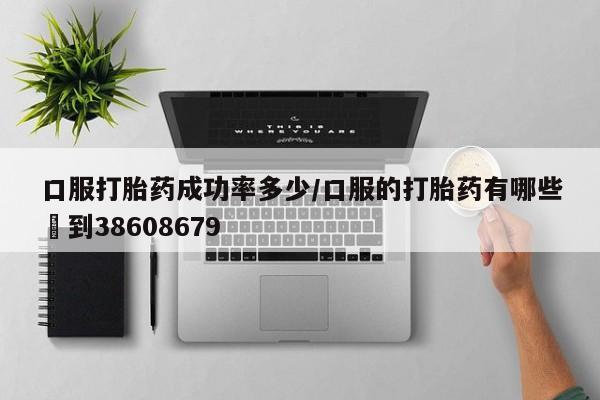米非司酮片米索前列醇片网店在线购买口服打胎药成功率多少/口服的打胎药有哪些▪到38608679