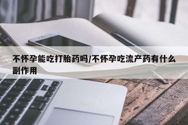 米非司酮片米索前列醇片网店在线购买不怀孕能吃打胎药吗/不怀孕吃流产药有什么副作用