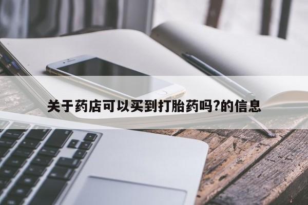 米非司酮片米索前列醇片网店在线购买关于药店可以买到打胎药吗?的信息