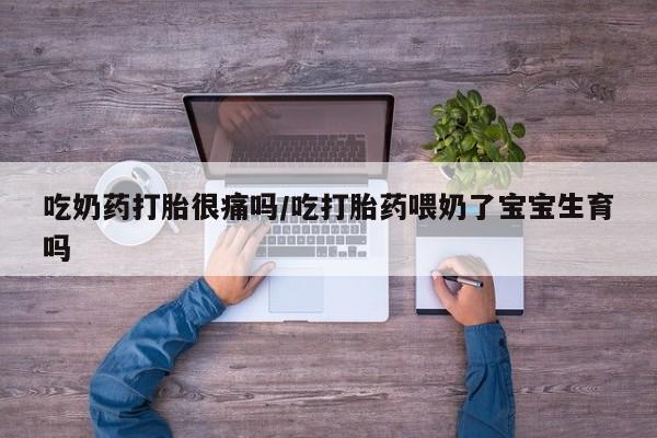 米非司酮片米索前列醇片网店在线购买吃奶药打胎很痛吗/吃打胎药喂奶了宝宝生育吗