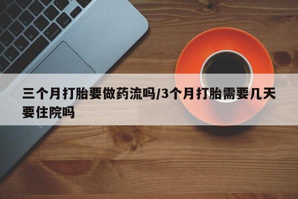 米非司酮片米索前列醇片网店在线购买三个月打胎要做药流吗/3个月打胎需要几天要住院吗