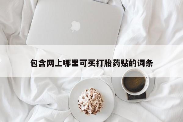 米非司酮片米索前列醇片网店在线购买包含网上哪里可买打胎药贴的词条