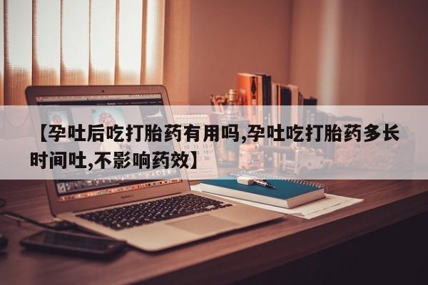 米非司酮片米索前列醇片网店在线购买【孕吐后吃打胎药有用吗,孕吐吃打胎药多长时间吐,不影响药效】