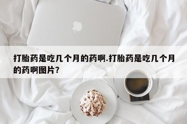 米非司酮片米索前列醇片网店在线购买打胎药是吃几个月的药啊.打胎药是吃几个月的药啊图片？