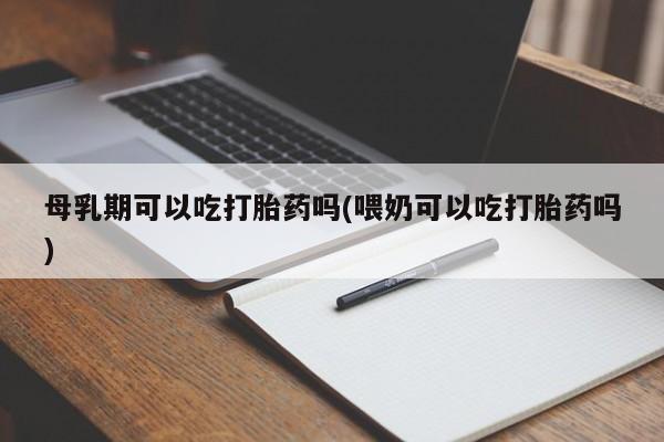 米非司酮片米索前列醇片网店在线购买母乳期可以吃打胎药吗(喂奶可以吃打胎药吗)