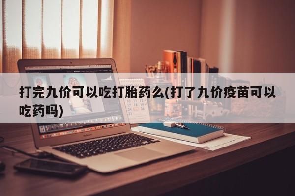 米非司酮片米索前列醇片网店在线购买打完九价可以吃打胎药么(打了九价疫苗可以吃药吗)