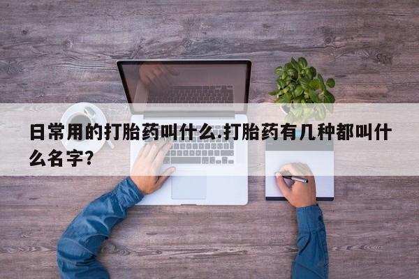 米非司酮片米索前列醇片网店在线购买日常用的打胎药叫什么.打胎药有几种都叫什么名字？