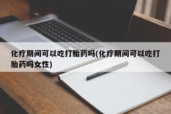 米非司酮片米索前列醇片网店在线购买化疗期间可以吃打胎药吗(化疗期间可以吃打胎药吗女性)
