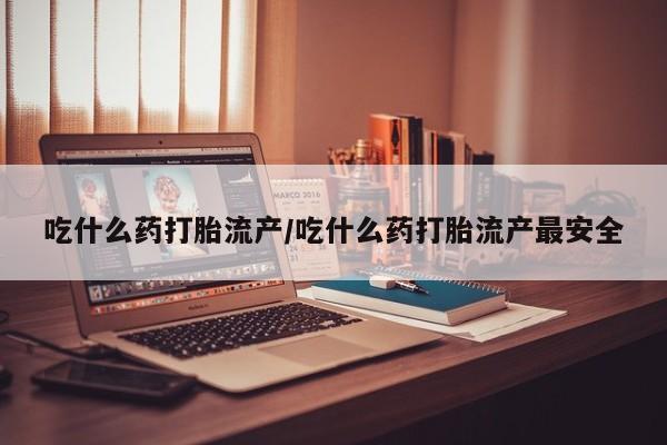米非司酮片米索前列醇片网店在线购买吃什么药打胎流产/吃什么药打胎流产最安全
