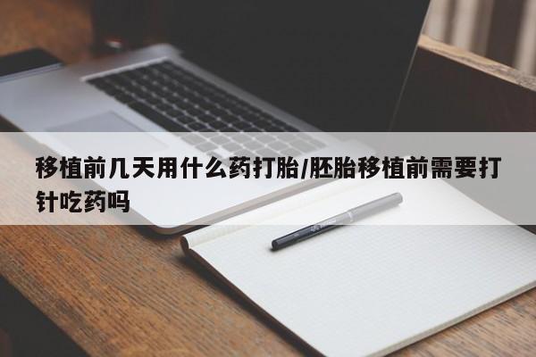 米非司酮片米索前列醇片网店在线购买移植前几天用什么药打胎/胚胎移植前需要打针吃药吗