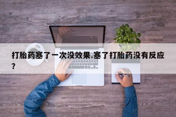 米非司酮片米索前列醇片网店在线购买打胎药塞了一次没效果.塞了打胎药没有反应？