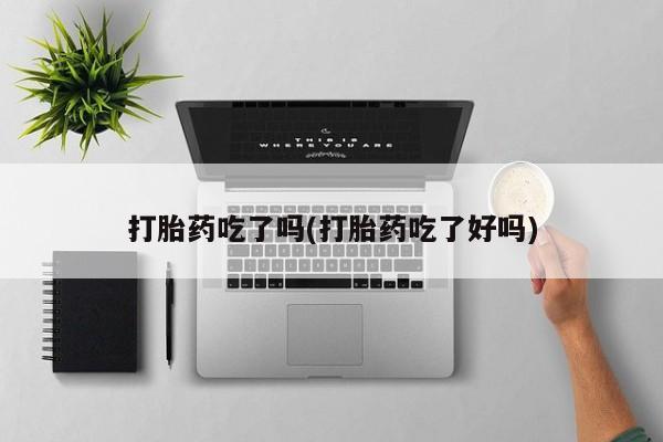 米非司酮片米索前列醇片网店在线购买打胎药吃了吗(打胎药吃了好吗)
