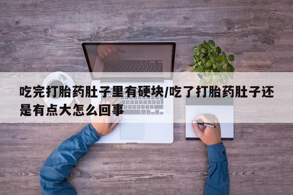 米非司酮片米索前列醇片网店在线购买吃完打胎药肚子里有硬块/吃了打胎药肚子还是有点大怎么回事