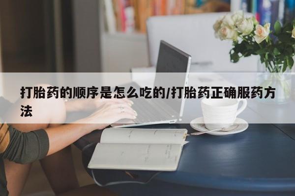 米非司酮片米索前列醇片网店在线购买打胎药的顺序是怎么吃的/打胎药正确服药方法