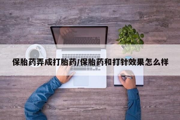 米非司酮片米索前列醇片网店在线购买保胎药弄成打胎药/保胎药和打针效果怎么样