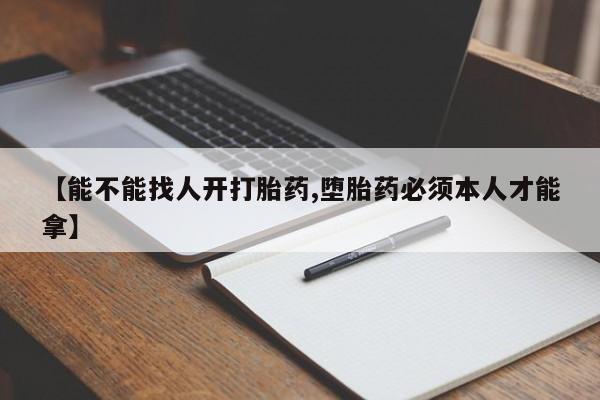 米非司酮片米索前列醇片网店在线购买【能不能找人开打胎药,堕胎药必须本人才能拿】