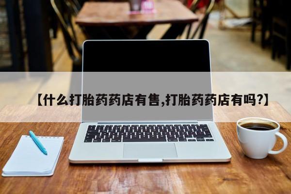 米非司酮片米索前列醇片网店在线购买【什么打胎药药店有售,打胎药药店有吗?】