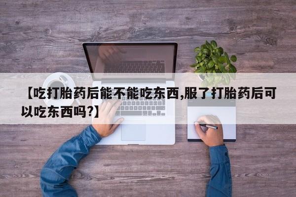 米非司酮片米索前列醇片网店在线购买【吃打胎药后能不能吃东西,服了打胎药后可以吃东西吗?】