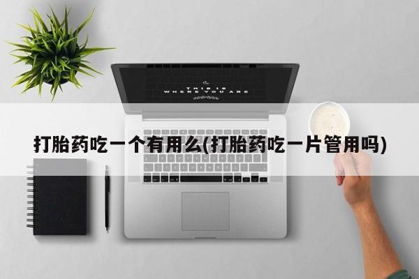 米非司酮片米索前列醇片网店在线购买打胎药吃一个有用么(打胎药吃一片管用吗)