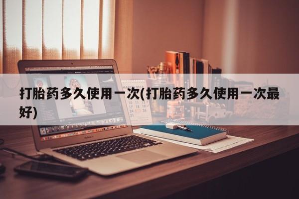 米非司酮片米索前列醇片网店在线购买打胎药多久使用一次(打胎药多久使用一次最好)