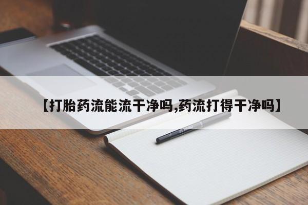 米非司酮片米索前列醇片网店在线购买【打胎药流能流干净吗,药流打得干净吗】