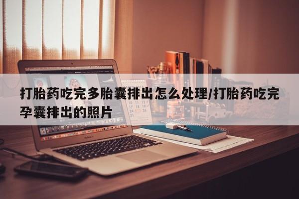 米非司酮片米索前列醇片网店在线购买打胎药吃完多胎囊排出怎么处理/打胎药吃完孕囊排出的照片