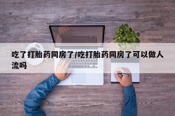 米非司酮片米索前列醇片网店在线购买吃了打胎药同房了/吃打胎药同房了可以做人流吗
