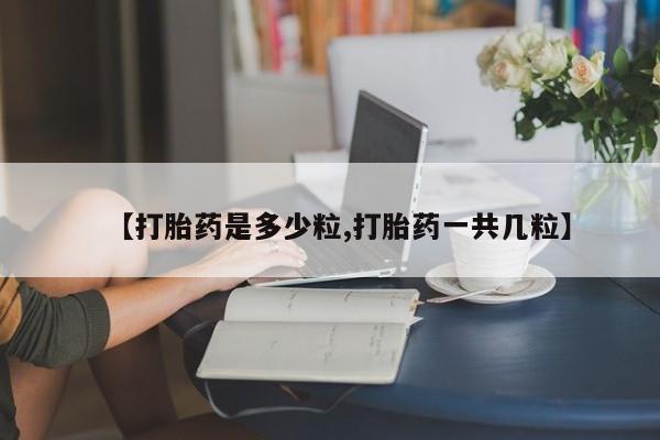 米非司酮片米索前列醇片网店在线购买【打胎药是多少粒,打胎药一共几粒】