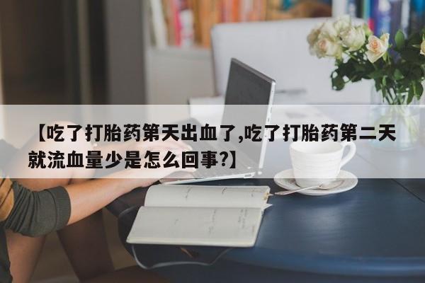米非司酮片米索前列醇片网店在线购买【吃了打胎药第天出血了,吃了打胎药第二天就流血量少是怎么回事?】