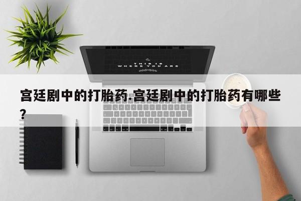 米非司酮片米索前列醇片网店在线购买宫廷剧中的打胎药.宫廷剧中的打胎药有哪些？