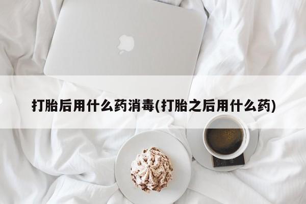米非司酮片米索前列醇片网店在线购买打胎后用什么药消毒(打胎之后用什么药)