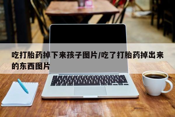 米非司酮片米索前列醇片网店在线购买吃打胎药掉下来孩子图片/吃了打胎药掉出来的东西图片
