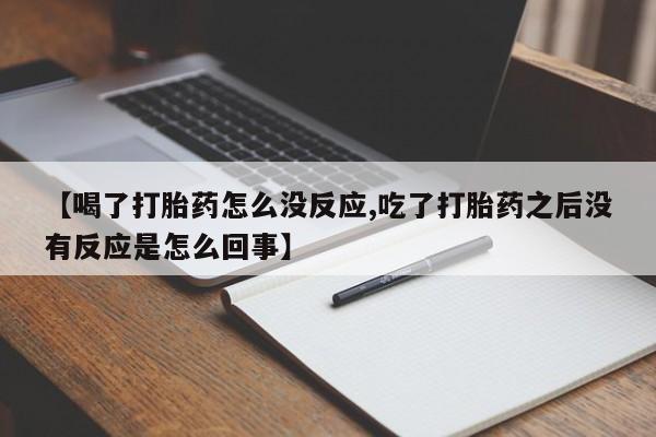 米非司酮片米索前列醇片网店在线购买【喝了打胎药怎么没反应,吃了打胎药之后没有反应是怎么回事】